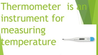 Thermometer is an
instrument for
measuring
temperature
 