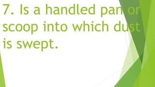 7. Is a handled pan or
scoop into which dust
is swept.
 