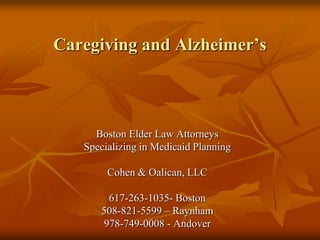 Caregiving and Alzheimer’s Boston Elder Law Attorneys Specializing in Medicaid Planning Cohen & Oalican, LLC 617-263-1035- Boston 508-821-5599 – Raynham 978-749-0008 - Andover 