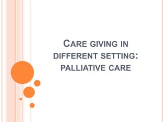 CARE GIVING IN
DIFFERENT SETTING:
PALLIATIVE CARE
 