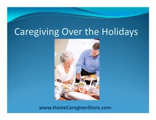 Caregiving Over the Holidays




     www.HomeCaregiverStore.com
 