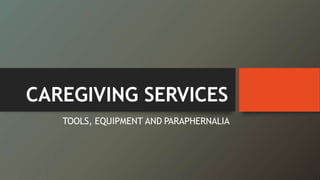 CAREGIVING SERVICES
TOOLS, EQUIPMENT AND PARAPHERNALIA
 