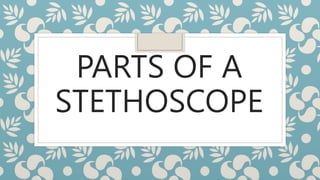 PARTS OF A
STETHOSCOPE
 