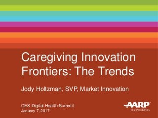 Caregiving Innovation
Frontiers: The Trends
Jody Holtzman, SVP, Market Innovation
CES Digital Health Summit
January 7, 2017
 