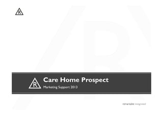 Care Home Prospect
Marketing Support 2013
 