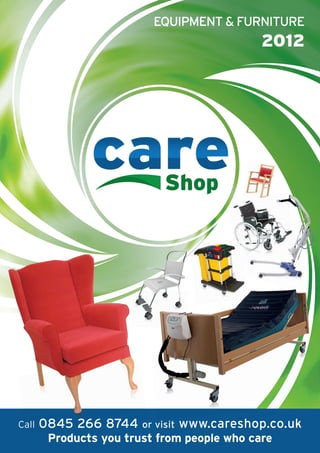 EQUIPMENT & FURNITURE
                                               2012




Call   0845 266 8744    or visit   www.careshop.co.uk
        Products you trust from people who care
 