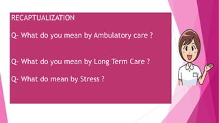 RECAPTUALIZATION
Q- What do you mean by Ambulatory care ?
Q- What do you mean by Long Term Care ?
Q- What do mean by Stress ?
 