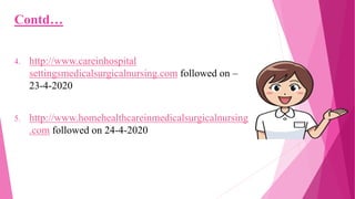 Contd…
4. http://www.careinhospital
settingsmedicalsurgicalnursing.com followed on –
23-4-2020
5. http://www.homehealthcareinmedicalsurgicalnursing
.com followed on 24-4-2020
 