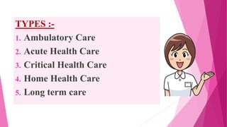 TYPES :-
1. Ambulatory Care
2. Acute Health Care
3. Critical Health Care
4. Home Health Care
5. Long term care
 