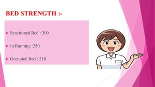 BED STRENGTH :-
 Sanctioned Bed : 300
 In Running :250
 Occupied Bed : 210
 