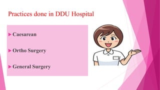 Practices done in DDU Hospital
 Caesarean
 Ortho Surgery
 General Surgery
 
