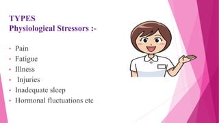 TYPES
Physiological Stressors :-
• Pain
• Fatigue
• Illness
• Injuries
• Inadequate sleep
• Hormonal fluctuations etc
 