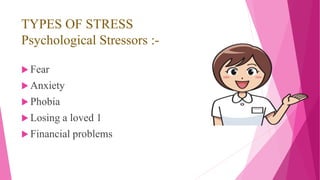 TYPES OF STRESS
Psychological Stressors :-
 Fear
 Anxiety
 Phobia
 Losing a loved 1
 Financial problems
 