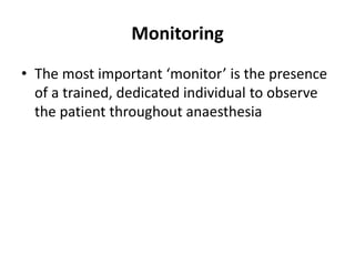 Monitoring
• The most important ‘monitor’ is the presence
of a trained, dedicated individual to observe
the patient throughout anaesthesia
 