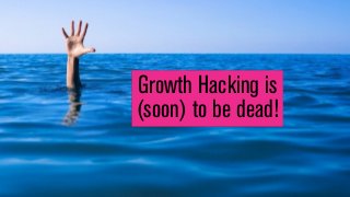 Growth Hacking is
(soon) to be dead!
 