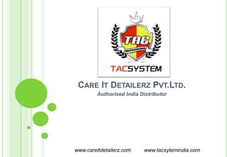 CARE IT DETAILERZ PVT.LTD.
Authorised India Distributor
www.careitdetailerz.com www.tacsytemindia.com
 