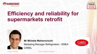 Mr Michele Mohorovicich
Marketing Manager Refrigeration - EMEA
CAREL
Efficiency and reliability for
supermarkets retrofit
11 November 2020 HVACR Leadership Workshop
 