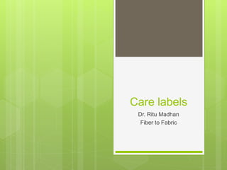 Care labels
Dr. Ritu Madhan
Fiber to Fabric
 