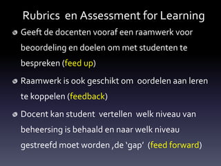 Rubrics en Assessment for Learning
Geeft de docenten vooraf een raamwerk voor
beoordeling en doelen om met studenten te
be...