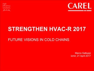 1
This document and all its contents are of CAREL property
All unauthorized use, reproduction or distribution of this document or the information contained in it,
by anyone other than CAREL employees is severely forbidden
STRENGTHEN HVAC-R 2017
FUTURE VISIONS IN COLD CHAINS
Marco Galluppi
Izmir, 21 April 2017
 