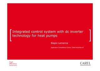 CONTROL SYSTEM WITH DC INVERTER TECHNOLOGY




    Integrated control system with dc inverter
    technology for heat pumps

                                                               Biagio Lamanna
                                                               Application Competence Centre, Carel Industries srl




Biagio Lamanna - Application Competence Centre, Carel Industries srl
 