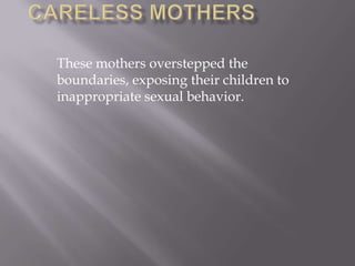 These mothers overstepped the
boundaries, exposing their children to
inappropriate sexual behavior.
 