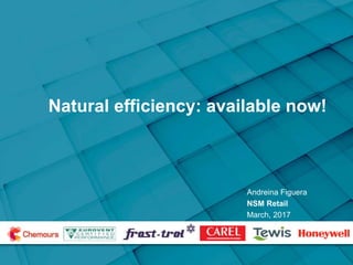 Natural efficiency: available now!
Andreina Figuera
NSM Retail
March, 2017
 
