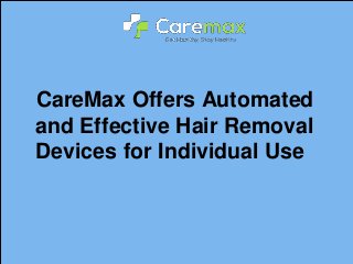 CareMax Offers Automated
and Effective Hair Removal
Devices for Individual Use
 
