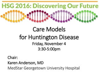 Care Models
for Huntington Disease
Friday, November 4
3:30-5:00pm
Chair:
Karen Anderson, MD
MedStar Georgetown University Hospital
 
