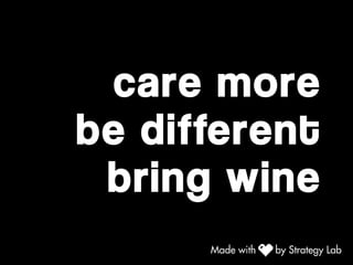 care more
be different
bring wine
 