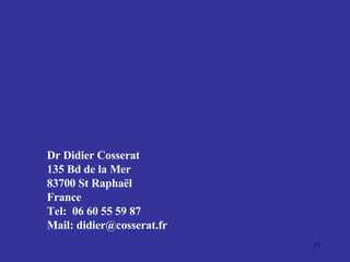 Dr Didier Cosserat 135 Bd de la Mer 83700 St Raphaël France Tel:  06 60 55 59 87 Mail: didier@cosserat.fr  