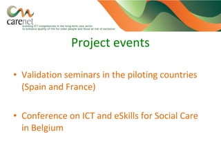 Project events
• Validation seminars in the piloting countries
(Spain and France)
• Conference on ICT and eSkills for Social Care
in Belgium

 