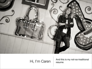 And this is my not-so-traditional
Hi, I’m Caren   resume.
 
