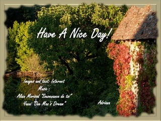  Have A Nice Day!Images and text: InternetMusic :Alain Morisod “Souvenance de toi”Yanni “One Man’s Dream”Adriana