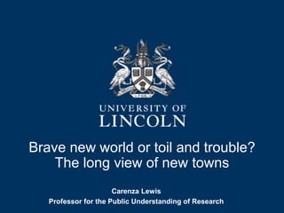 Brave new world or toil and trouble?
The long view of new towns
Carenza Lewis
Professor for the Public Understanding of Research
 