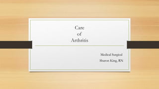 Care
of
Arthritis
Medical Surgical
Sharon King, RN
 