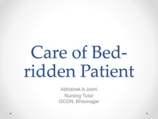 Care of Bed-
ridden Patient
Abhishek A Joshi
Nursing Tutor
GCON, Bhavnagar
 