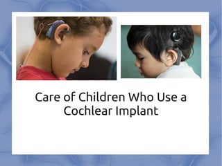Care of Children Who Use a
     Cochlear Implant
 