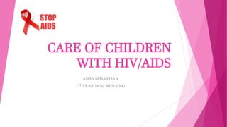 CARE OF CHILDREN
WITH HIV/AIDS
ASHA SEBASTIAN
1ST YEAR M.Sc. NURSING
 