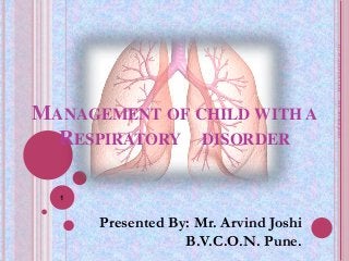 MANAGEMENT OF CHILD WITH A
RESPIRATORY DISORDER
11/19/20195:41AMMr.ArvindJoshi
1
Presented By: Mr. Arvind Joshi
B.V.C.O.N. Pune.
 