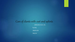 Care of clients with cast and splints
ABIRAMI.K B.SC (N),
TUTOR,
SRMTCON
TRICHY
 