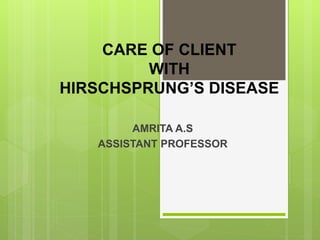 CARE OF CLIENT
WITH
HIRSCHSPRUNG’S DISEASE
AMRITA A.S
ASSISTANT PROFESSOR
 