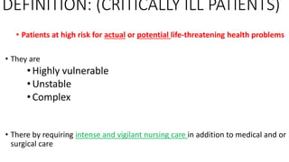 DEFINITION: (CRITICALLY ILL PATIENTS)
• Patients at high risk for actual or potential life-threatening health problems
• T...