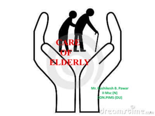 1
Mr. Rushikesh B. Pawar
II Msc (N)
CON.PIMS (DU)
CARE
OF
ELDERLY
 