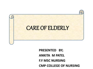 PRESENTED BY;
ANKITA M PATEL
F.Y MSC NURSING
CMP COLLEGE OF NURSING
CARE OF ELDERLY
 