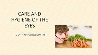 CARE AND
HYGIENE OF THE
EYES
FG OFFR ADITYA PASUMARTHY
 