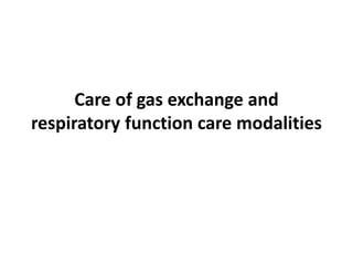 Care of gas exchange and
respiratory function care modalities
 