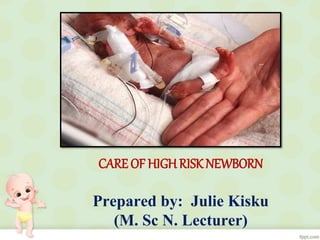 CARE OF HIGHRISKNEWBORN
Prepared by: Julie Kisku
(M. Sc N. Lecturer)
 