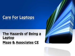Care For Laptops
The Hazards of Being a
Laptop
Maze & Associates CE
 