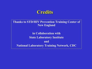 CreditsCredits
Thanks to STD/HIV Prevention Training Center of
New England
in Collaboration with
State Laboratory Institute
and
National Laboratory Training Network, CDC
 
